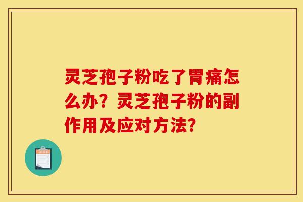 灵芝孢子粉吃了胃痛怎么办?灵芝孢子粉的副作用及应对方法? 灵芝孢子粉吃了胃痛怎么办?灵芝孢子粉的副作用及应对方法?