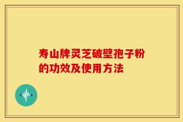 寿山牌灵芝破壁孢子粉的功效及使用方法 寿山牌灵芝破壁孢子粉的功效及使用方法