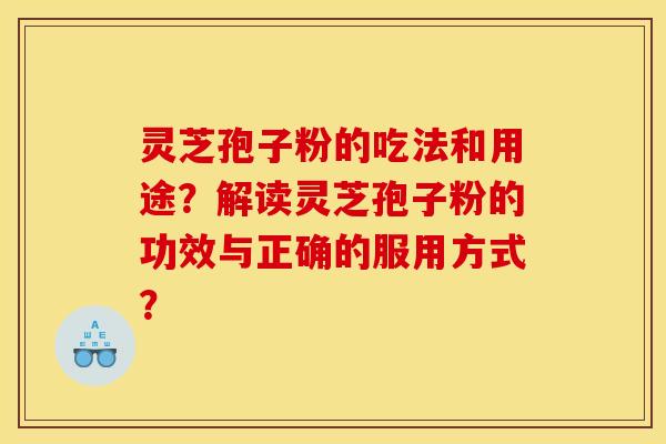 灵芝孢子粉的吃法和用途？解读灵芝孢子粉的功效与正确的服用方式？