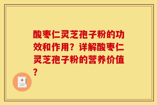 酸枣仁灵芝孢子粉的功效和作用？详解酸枣仁灵芝孢子粉的营养价值？