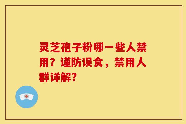 灵芝孢子粉哪一些人禁用？谨防误食，禁用人群详解？
