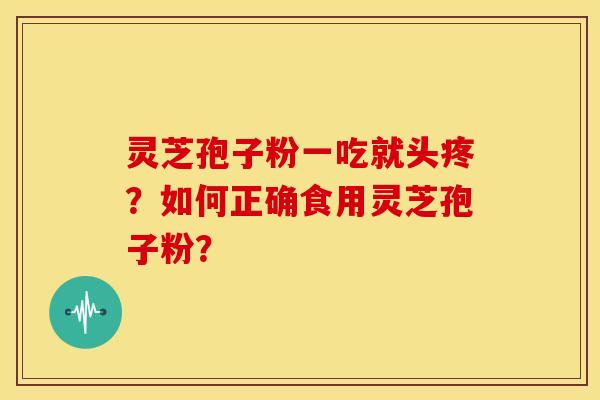 灵芝孢子粉一吃就头疼?如何正确食用灵芝孢子粉? 灵芝孢子粉一吃就头疼?如何正确食用灵芝孢子粉?