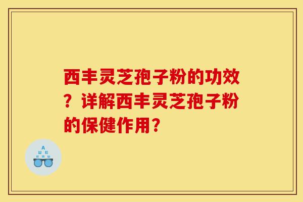 西丰灵芝孢子粉的功效?详解西丰灵芝孢子粉的保健作用? 西丰灵芝孢子粉的功效?详解西丰灵芝孢子粉的保健作用?