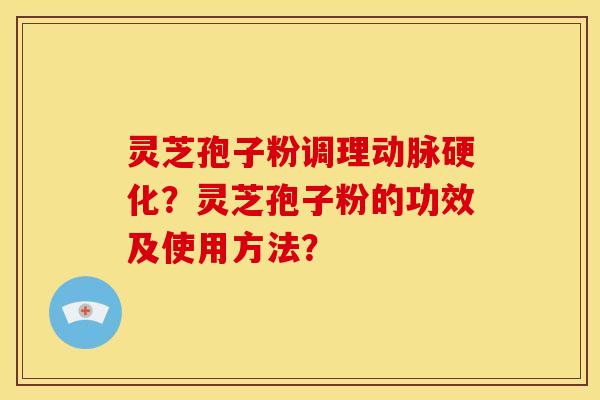灵芝孢子粉调理?灵芝孢子粉的功效及使用方法? 灵芝孢子粉调理?灵芝孢子粉的功效及使用方法?