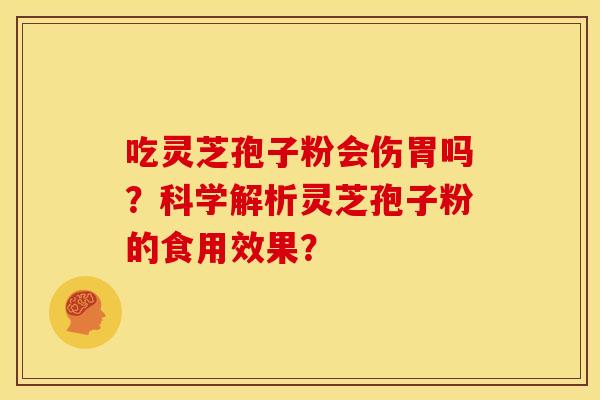 吃灵芝孢子粉会伤胃吗?科学解析灵芝孢子粉的食用效果? 吃灵芝孢子粉会伤胃吗?科学解析灵芝孢子粉的食用效果?