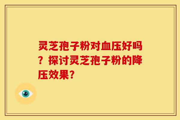 灵芝孢子粉对好吗?探讨灵芝孢子粉的效果? 灵芝孢子粉对好吗?探讨灵芝孢子粉的效果?