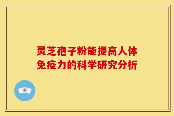 灵芝孢子粉能提高人体免疫力的科学研究分析 灵芝孢子粉能提高人体免疫力的科学研究分析
