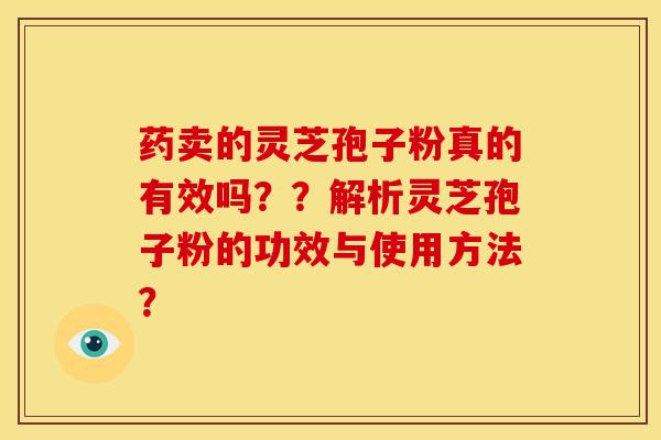 药卖的灵芝孢子粉真的有效吗？？解析灵芝孢子粉的功效与使用方法？