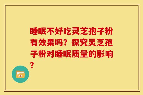 不好吃灵芝孢子粉有效果吗？探究灵芝孢子粉对质量的影响？