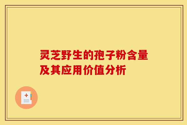 灵芝野生的孢子粉含量及其应用价值分析 灵芝野生的孢子粉含量及其应用价值分析