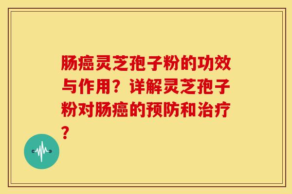 肠灵芝孢子粉的功效与作用?详解灵芝孢子粉对肠的和? 肠灵芝孢子粉的功效与作用?详解灵芝孢子粉对肠的和?