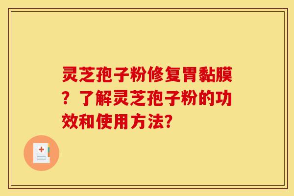灵芝孢子粉修复胃黏膜?了解灵芝孢子粉的功效和使用方法? 灵芝孢子粉修复胃黏膜?了解灵芝孢子粉的功效和使用方法?