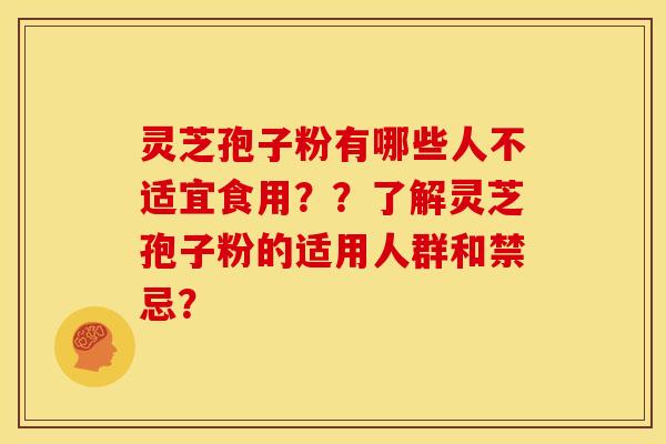 灵芝孢子粉有哪些人不适宜食用??了解灵芝孢子粉的适用人群和禁忌? 灵芝孢子粉有哪些人不适宜食用??了解灵芝孢子粉的适用人群和禁忌?