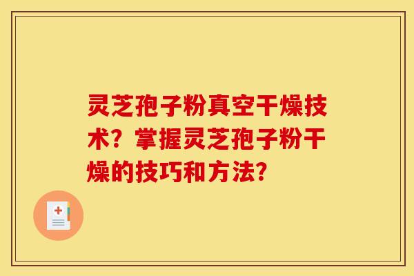 灵芝孢子粉真空干燥技术?掌握灵芝孢子粉干燥的技巧和方法? 灵芝孢子粉真空干燥技术?掌握灵芝孢子粉干燥的技巧和方法?