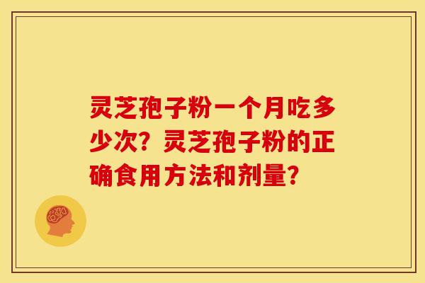 灵芝孢子粉一个月吃多少次?灵芝孢子粉的正确食用方法和剂量? 灵芝孢子粉一个月吃多少次?灵芝孢子粉的正确食用方法和剂量?