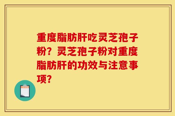 重度脂肪吃灵芝孢子粉？灵芝孢子粉对重度脂肪的功效与注意事项？
