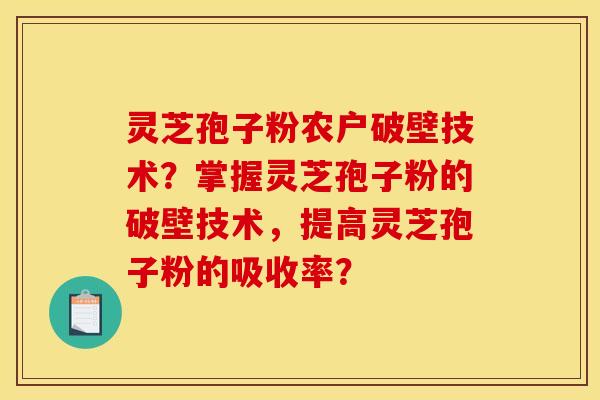灵芝孢子粉农户破壁技术?掌握灵芝孢子粉的破壁技术,提高灵芝孢子粉的吸收率? 灵芝孢子粉农户破壁技术?掌握灵芝孢子粉的破壁技术,提高灵芝孢子粉的吸收率?