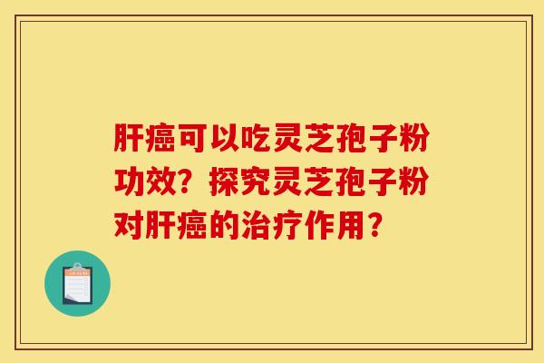 可以吃灵芝孢子粉功效?探究灵芝孢子粉对的作用? 可以吃灵芝孢子粉功效?探究灵芝孢子粉对的作用?