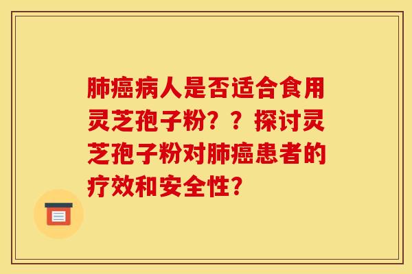 人是否适合食用灵芝孢子粉??探讨灵芝孢子粉对患者的疗效和安全性? 人是否适合食用灵芝孢子粉??探讨灵芝孢子粉对患者的疗效和安全性?