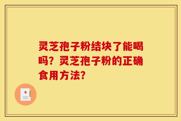 灵芝孢子粉结块了能喝吗？灵芝孢子粉的正确食用方法？