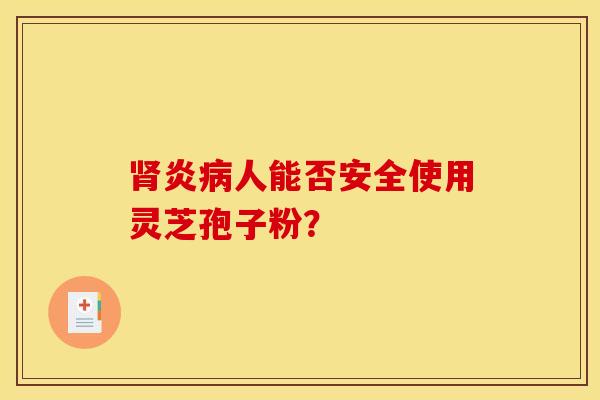 炎人能否安全使用灵芝孢子粉？