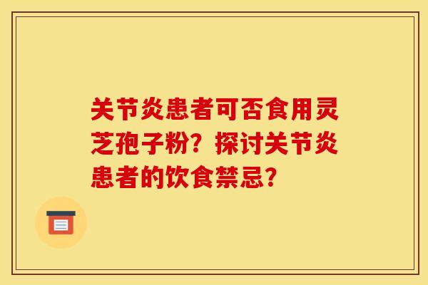 患者可否食用灵芝孢子粉?探讨患者的饮食禁忌? 患者可否食用灵芝孢子粉?探讨患者的饮食禁忌?