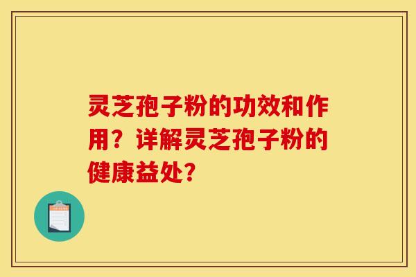 灵芝孢子粉的功效和作用?详解灵芝孢子粉的健康益处? 灵芝孢子粉的功效和作用?详解灵芝孢子粉的健康益处?