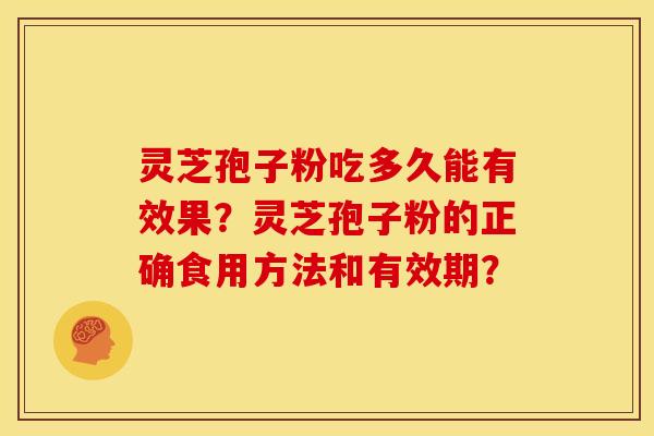 灵芝孢子粉吃多久能有效果?灵芝孢子粉的正确食用方法和有效期? 灵芝孢子粉吃多久能有效果?灵芝孢子粉的正确食用方法和有效期?