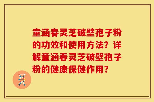 童涵春灵芝破壁孢子粉的功效和使用方法?详解童涵春灵芝破壁孢子粉的健康保健作用? 童涵春灵芝破壁孢子粉的功效和使用方法?详解童涵春灵芝破壁孢子粉的健康保健作用?