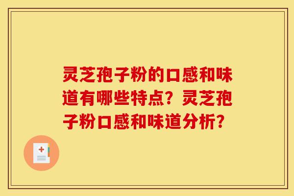 灵芝孢子粉的口感和味道有哪些特点?灵芝孢子粉口感和味道分析? 灵芝孢子粉的口感和味道有哪些特点?灵芝孢子粉口感和味道分析?