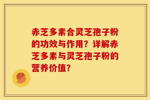 赤芝多素合灵芝孢子粉的功效与作用?详解赤芝多素与灵芝孢子粉的营养价值? 赤芝多素合灵芝孢子粉的功效与作用?详解赤芝多素与灵芝孢子粉的营养价值?