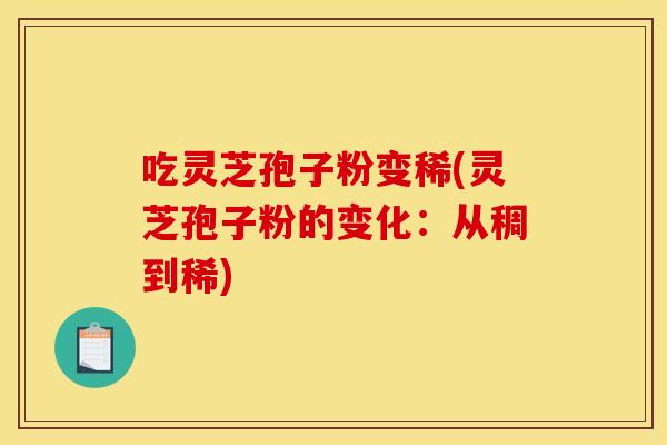 吃灵芝孢子粉变稀(灵芝孢子粉的变化：从稠到稀)