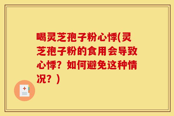 喝灵芝孢子粉心悸(灵芝孢子粉的食用会导致心悸？如何避免这种情况？)