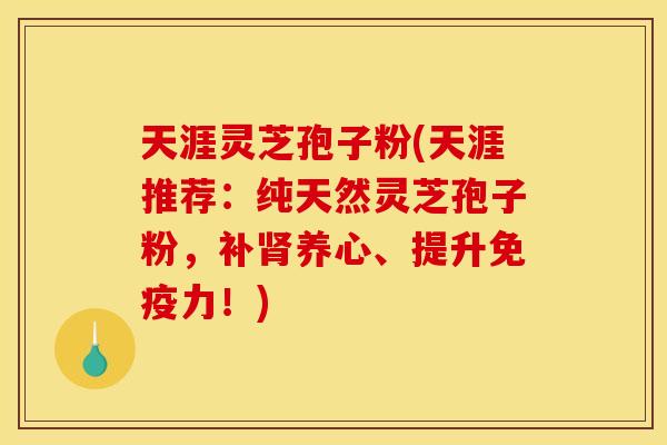 天涯灵芝孢子粉(天涯推荐:纯天然灵芝孢子粉,补养心、提升免疫力!) 天涯灵芝孢子粉(天涯推荐:纯天然灵芝孢子粉,补养心、提升免疫力!)