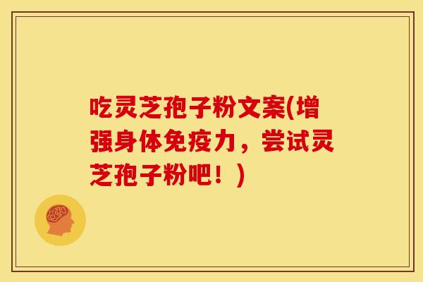 吃灵芝孢子粉文案(增强身体免疫力,尝试灵芝孢子粉吧!) 吃灵芝孢子粉文案(增强身体免疫力,尝试灵芝孢子粉吧!)