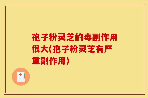 孢子粉灵芝的毒副作用很大(孢子粉灵芝有严重副作用)