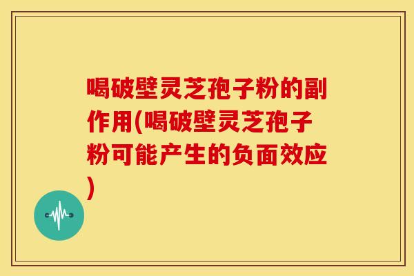 喝破壁灵芝孢子粉的副作用(喝破壁灵芝孢子粉可能产生的负面效应) 喝破壁灵芝孢子粉的副作用(喝破壁灵芝孢子粉可能产生的负面效应)