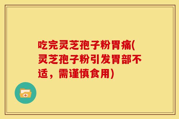 吃完灵芝孢子粉胃痛(灵芝孢子粉引发胃部不适,需谨慎食用) 吃完灵芝孢子粉胃痛(灵芝孢子粉引发胃部不适,需谨慎食用)