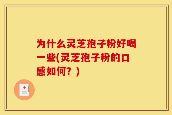 为什么灵芝孢子粉好喝一些(灵芝孢子粉的口感如何?) 为什么灵芝孢子粉好喝一些(灵芝孢子粉的口感如何?)