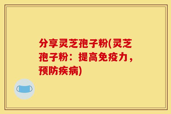 分享灵芝孢子粉(灵芝孢子粉:提高免疫力,) 分享灵芝孢子粉(灵芝孢子粉:提高免疫力,)