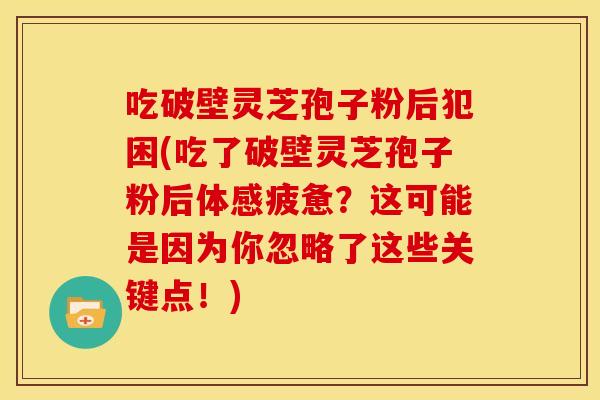 吃破壁灵芝孢子粉后犯困(吃了破壁灵芝孢子粉后体感疲惫?这可能是因为你忽略了这些关键点!) 吃破壁灵芝孢子粉后犯困(吃了破壁灵芝孢子粉后体感疲惫?这可能是因为你忽略了这些关键点!)