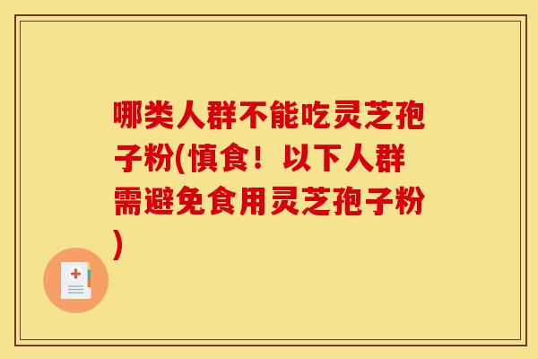 哪类人群不能吃灵芝孢子粉(慎食!以下人群需避免食用灵芝孢子粉) 哪类人群不能吃灵芝孢子粉(慎食!以下人群需避免食用灵芝孢子粉)