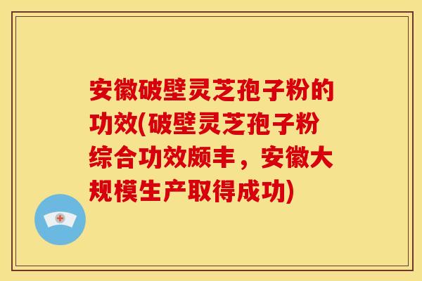 安徽破壁灵芝孢子粉的功效(破壁灵芝孢子粉综合功效颇丰,安徽大规模生产取得成功) 安徽破壁灵芝孢子粉的功效(破壁灵芝孢子粉综合功效颇丰,安徽大规模生产取得成功)