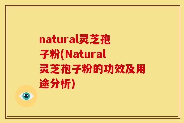 natural灵芝孢子粉(Natural灵芝孢子粉的功效及用途分析) natural灵芝孢子粉(Natural灵芝孢子粉的功效及用途分析)