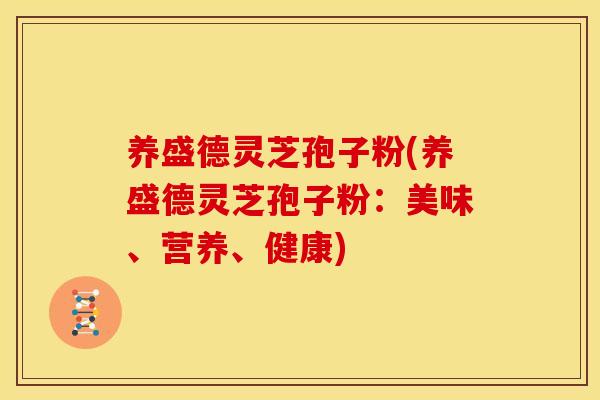 养盛德灵芝孢子粉(养盛德灵芝孢子粉：美味、营养、健康)