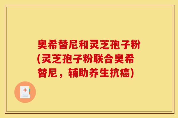 奥希替尼和灵芝孢子粉(灵芝孢子粉联合奥希替尼,辅助养生抗) 奥希替尼和灵芝孢子粉(灵芝孢子粉联合奥希替尼,辅助养生抗)