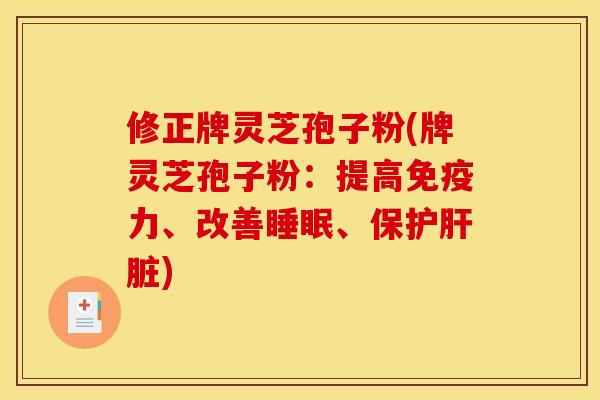 修正牌灵芝孢子粉(牌灵芝孢子粉:提高免疫力、改善、保护) 修正牌灵芝孢子粉(牌灵芝孢子粉:提高免疫力、改善、保护)