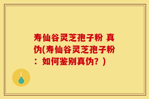寿仙谷灵芝孢子粉 真伪(寿仙谷灵芝孢子粉:如何鉴别真伪?) 寿仙谷灵芝孢子粉 真伪(寿仙谷灵芝孢子粉:如何鉴别真伪?)