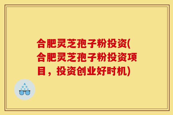 合肥灵芝孢子粉投资(合肥灵芝孢子粉投资项目,投资创业好时机) 合肥灵芝孢子粉投资(合肥灵芝孢子粉投资项目,投资创业好时机)