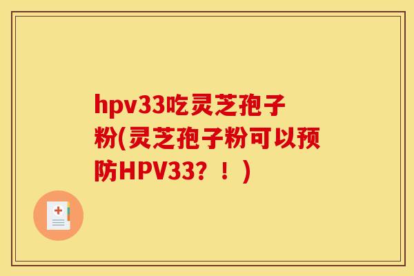 hpv33吃灵芝孢子粉(灵芝孢子粉可以HPV33?!) hpv33吃灵芝孢子粉(灵芝孢子粉可以HPV33?!)